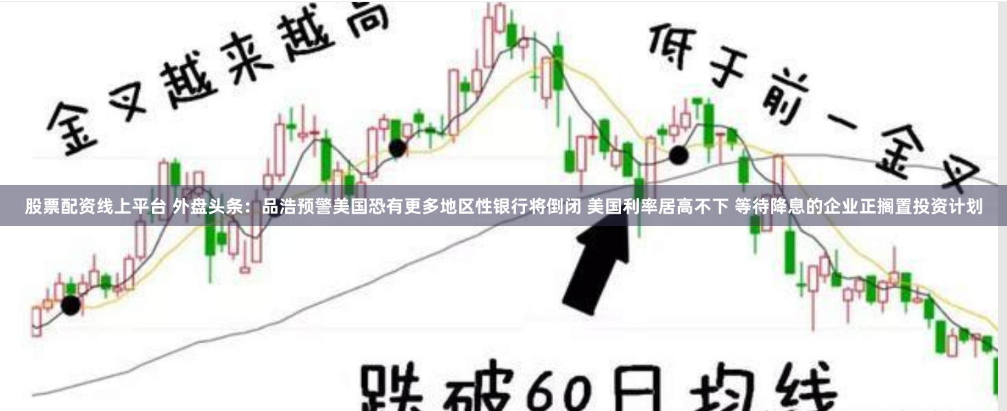 股票配资线上平台 外盘头条：品浩预警美国恐有更多地区性银行将倒闭 美国利率居高不下 等待降息的企业正搁置投资计划