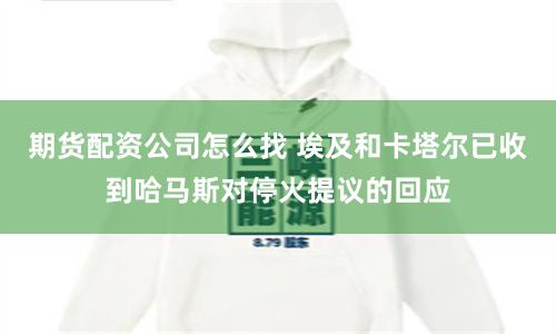期货配资公司怎么找 埃及和卡塔尔已收到哈马斯对停火提议的回应