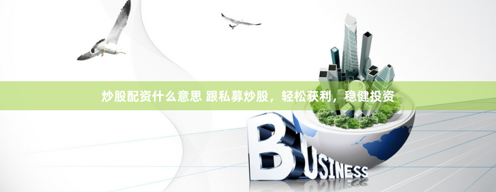 炒股配资什么意思 跟私募炒股，轻松获利，稳健投资