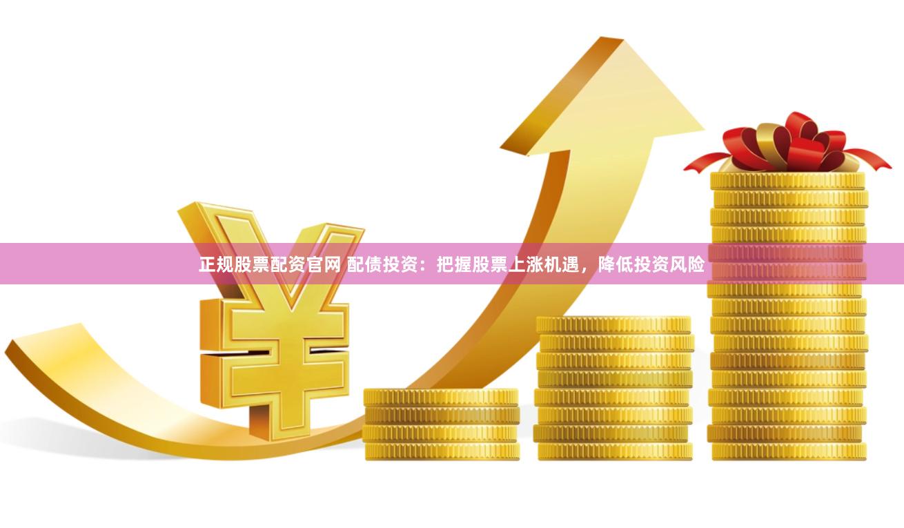 正规股票配资官网 配债投资：把握股票上涨机遇，降低投资风险
