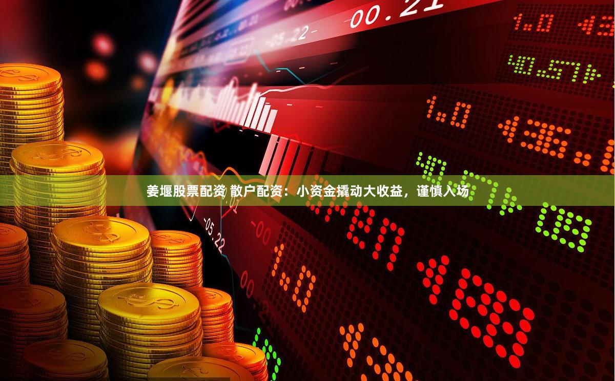 姜堰股票配资 散户配资：小资金撬动大收益，谨慎入场