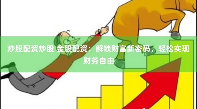 炒股配资炒股 金股配资：解锁财富新密码，轻松实现财务自由