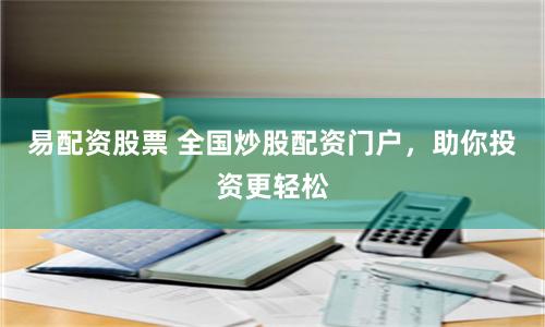易配资股票 全国炒股配资门户，助你投资更轻松