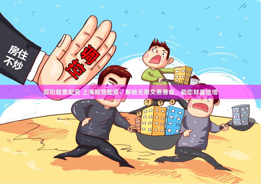 邵阳股票配资 上海期货配资：解锁无限交易潜能，助您财富倍增