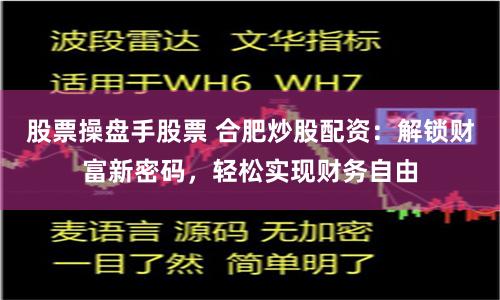 股票操盘手股票 合肥炒股配资：解锁财富新密码，轻松实现财务自由
