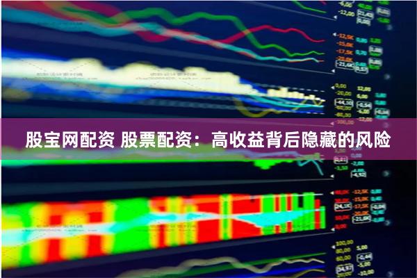 股宝网配资 股票配资：高收益背后隐藏的风险