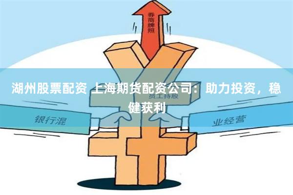 湖州股票配资 上海期货配资公司：助力投资，稳健获利