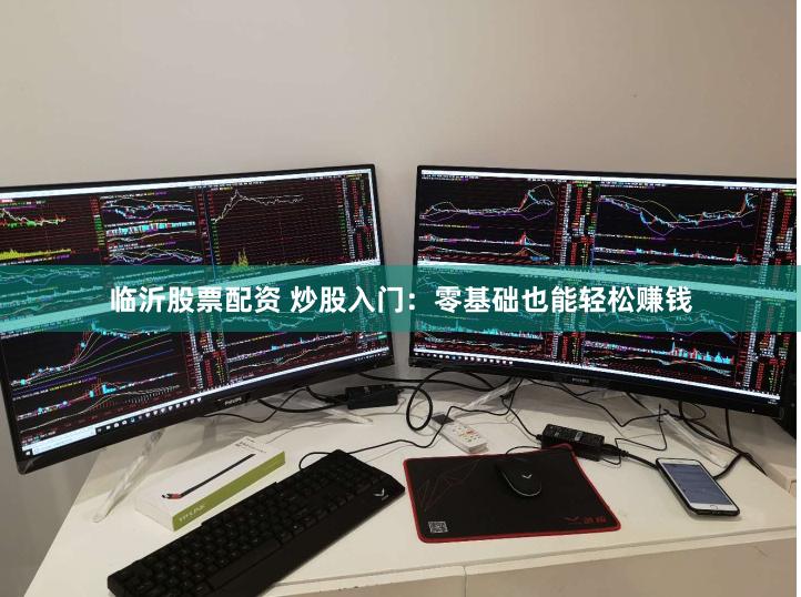 临沂股票配资 炒股入门：零基础也能轻松赚钱