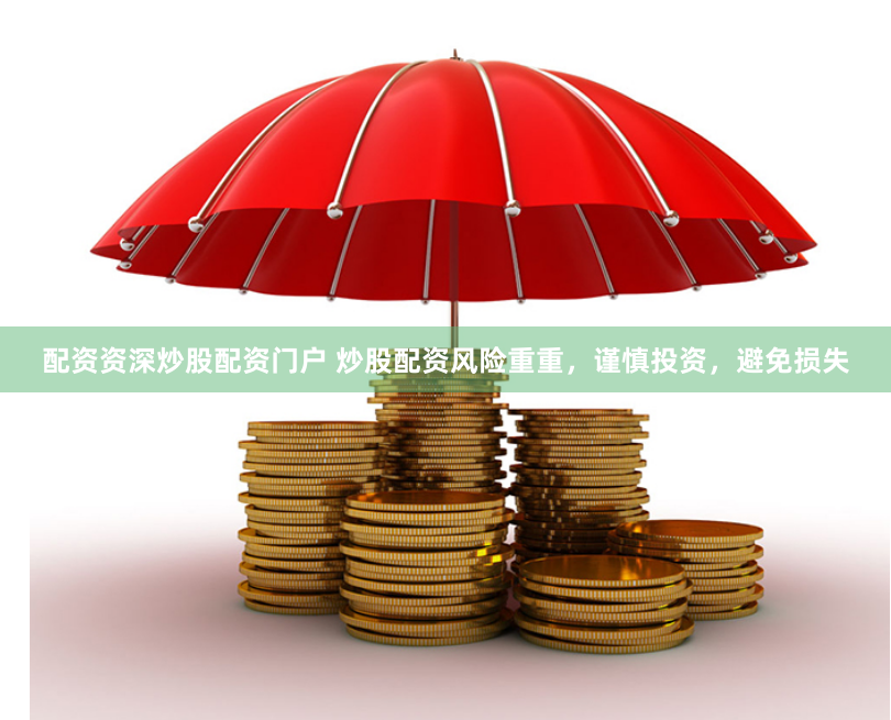配资资深炒股配资门户 炒股配资风险重重，谨慎投资，避免损失