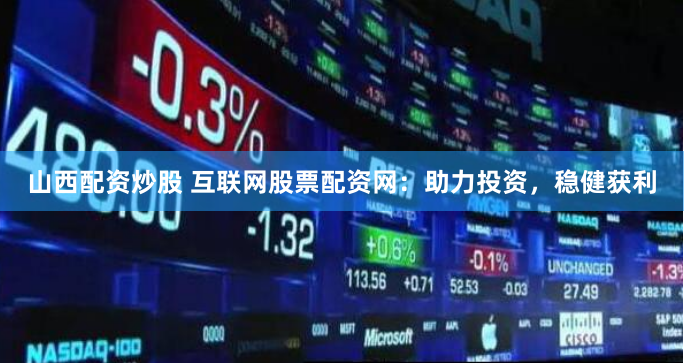山西配资炒股 互联网股票配资网：助力投资，稳健获利