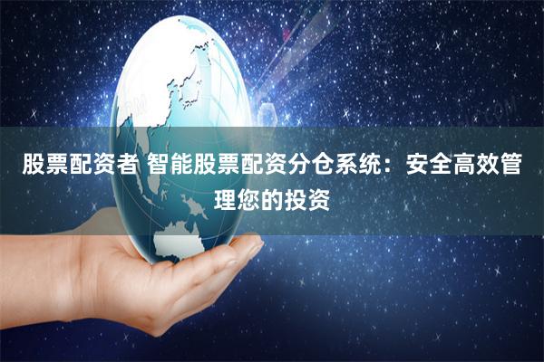 股票配资者 智能股票配资分仓系统：安全高效管理您的投资