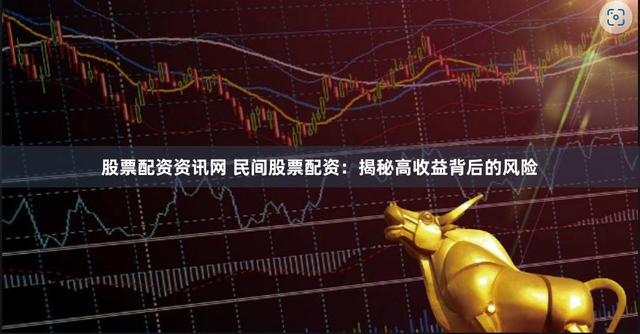 股票配资资讯网 民间股票配资：揭秘高收益背后的风险