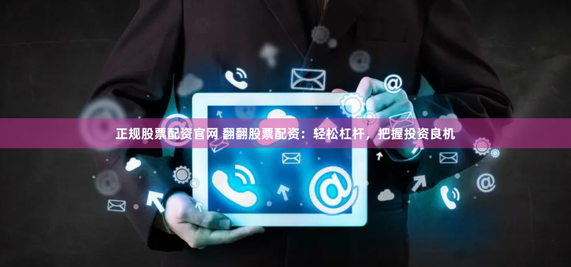 正规股票配资官网 翻翻股票配资：轻松杠杆，把握投资良机