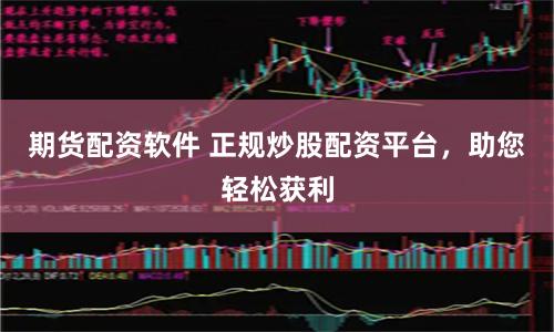 期货配资软件 正规炒股配资平台，助您轻松获利