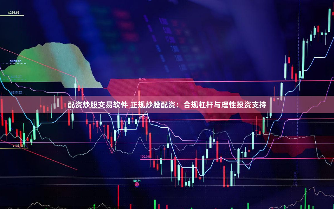 配资炒股交易软件 正规炒股配资：合规杠杆与理性投资支持