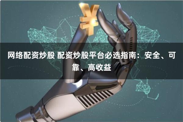 网络配资炒股 配资炒股平台必选指南:安全、可靠、高收益