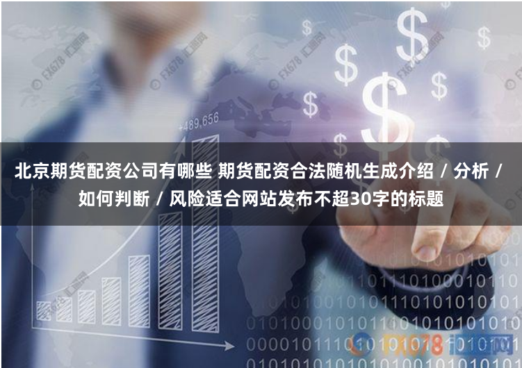 北京期货配资公司有哪些 期货配资合法随机生成介绍 / 分析 / 如何判断 / 风险适合网站发布不超30字的标题