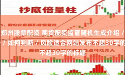 郑州股票配资 期货配资监管随机生成介绍 / 分析 / 如何判断 / 风险适合网站发布不超30字的标题