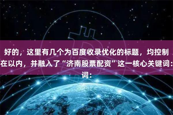 好的，这里有几个为百度收录优化的标题，均控制在以内，并融入了“济南股票配资”这一核心关键词：