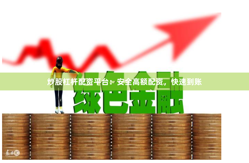 炒股杠杆配资平台：安全高额配资，快速到账