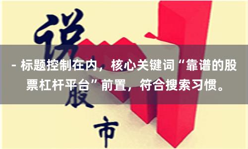 - 标题控制在内，核心关键词“靠谱的股票杠杆平台”前置，符合搜索习惯。