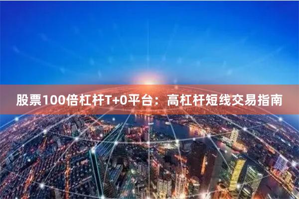 股票100倍杠杆T+0平台：高杠杆短线交易指南