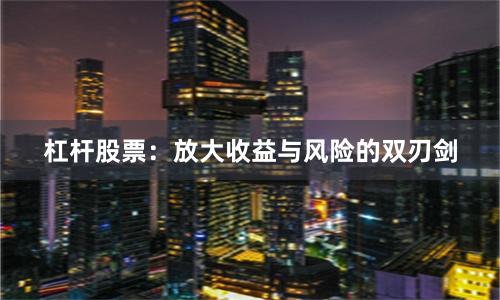 杠杆股票：放大收益与风险的双刃剑