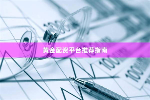 黄金配资平台推荐指南