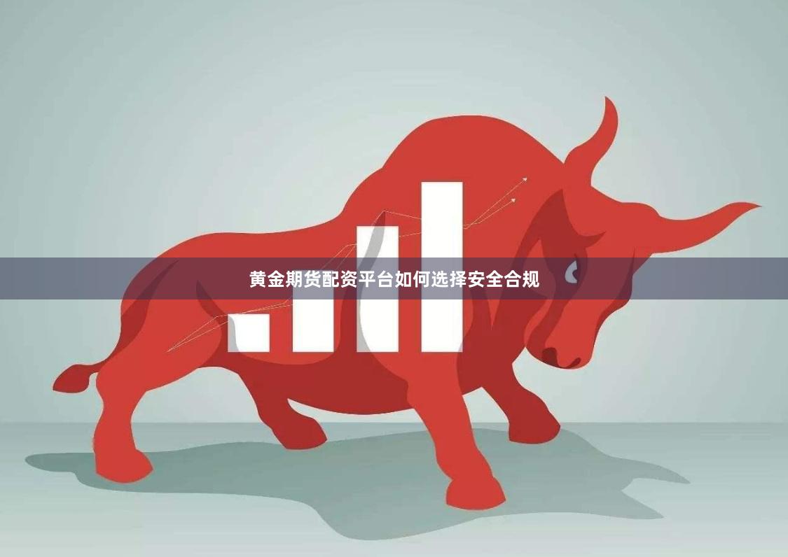 黄金期货配资平台如何选择安全合规