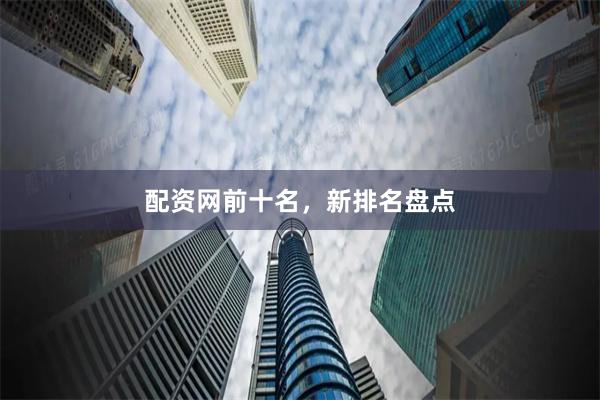 配资网前十名，新排名盘点