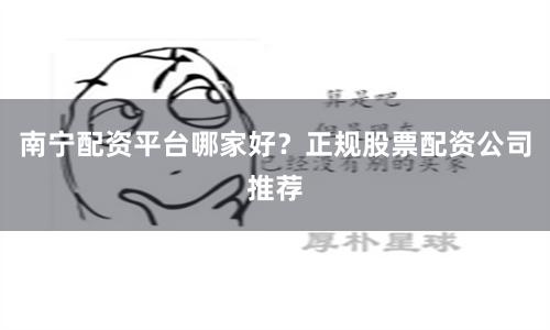 南宁配资平台哪家好？正规股票配资公司推荐