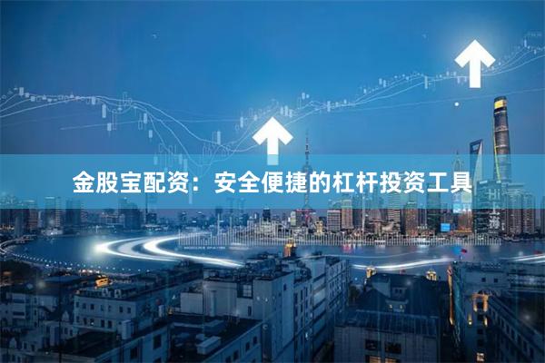 金股宝配资：安全便捷的杠杆投资工具