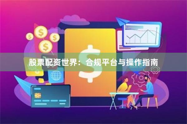 股票配资世界:合规平台与操作指南