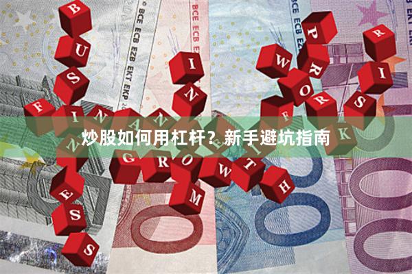 炒股如何用杠杆?新手避坑指南