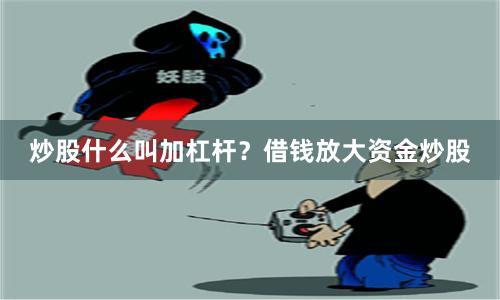 炒股什么叫加杠杆?借钱放大资金炒股