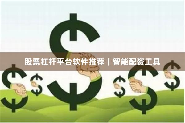 股票杠杆平台软件推荐|智能配资工具