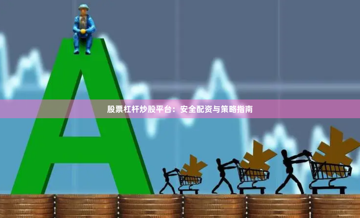 股票杠杆炒股平台:安全配资与策略指南