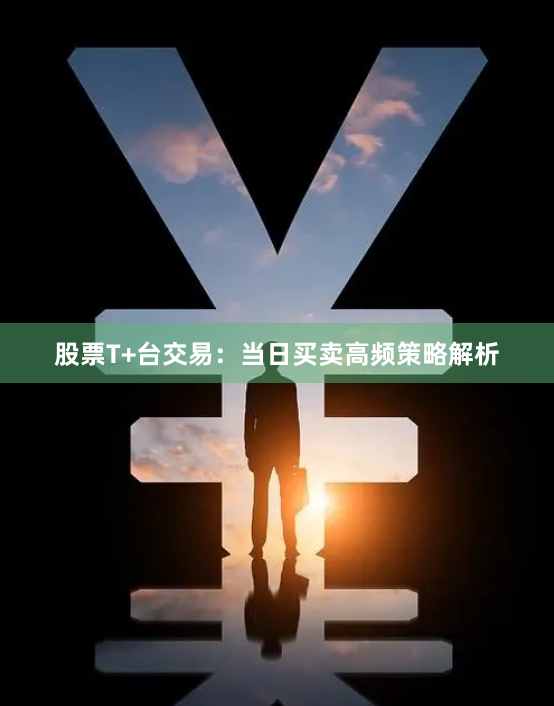 股票T+台交易:当日买卖高频策略解析