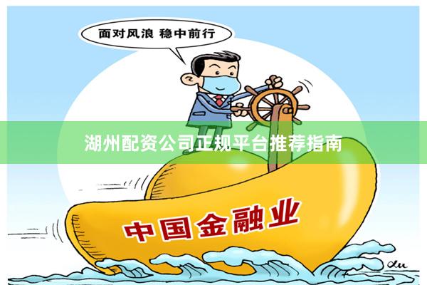 湖州配资公司正规平台推荐指南
