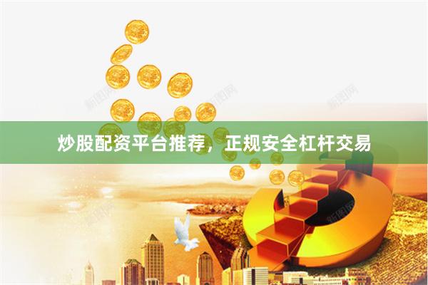 炒股配资平台推荐,正规安全杠杆交易