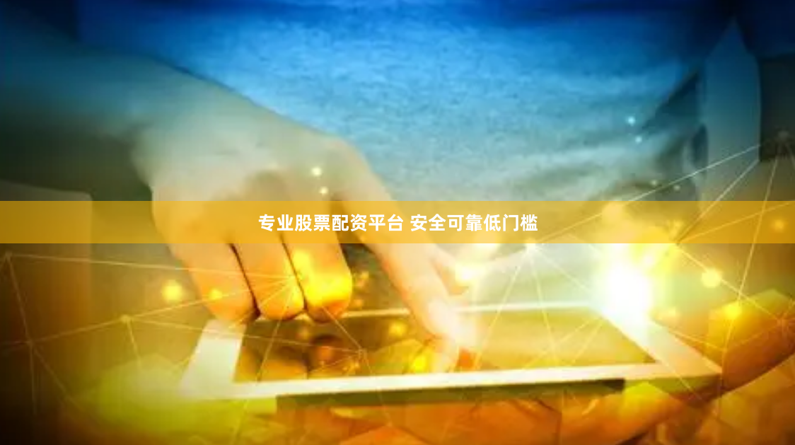 专业股票配资平台 安全可靠低门槛