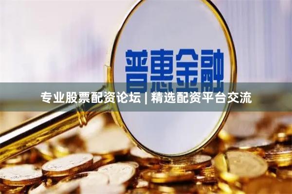专业股票配资论坛 | 精选配资平台交流