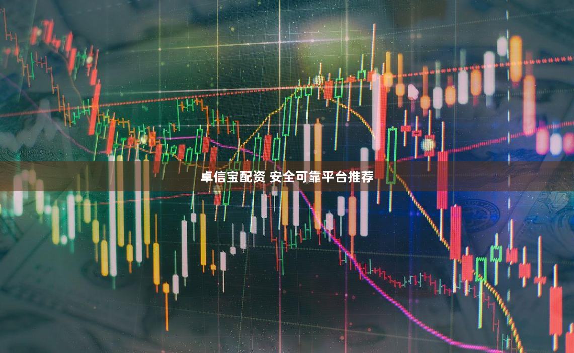 卓信宝配资 安全可靠平台推荐