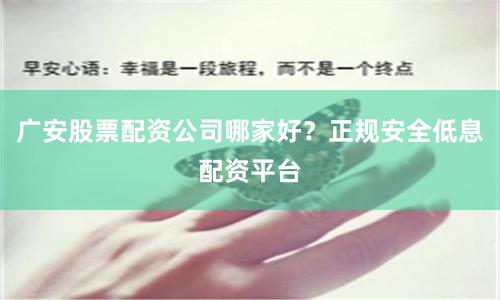 广安股票配资公司哪家好？正规安全低息配资平台