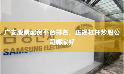 广安股票配资平台排名，正规杠杆炒股公司哪家好