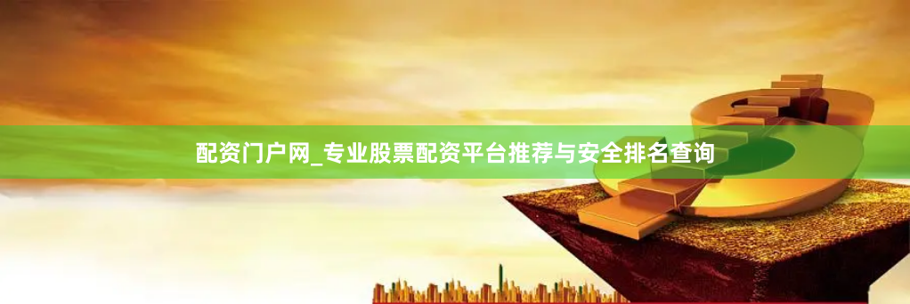 配资门户网_专业股票配资平台推荐与安全排名查询
