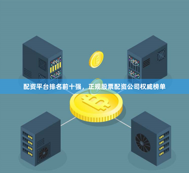 配资平台排名前十强，正规股票配资公司权威榜单