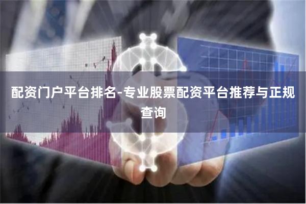 配资门户平台排名-专业股票配资平台推荐与正规查询