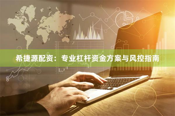 希捷源配资：专业杠杆资金方案与风控指南