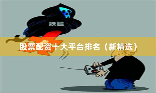 股票配资十大平台排名（新精选）